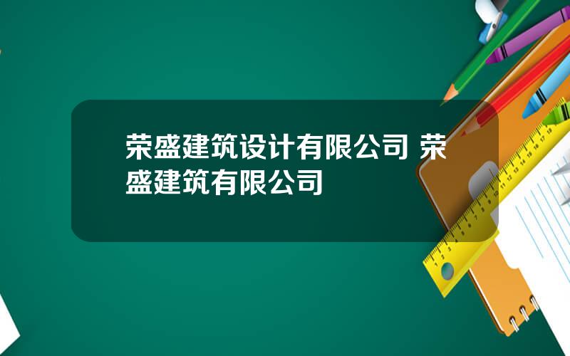 荣盛建筑设计有限公司 荣盛建筑有限公司